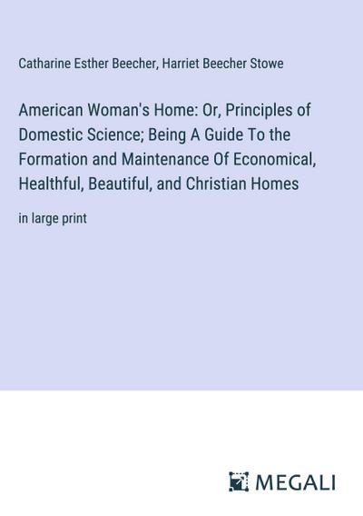 American Woman’s Home: Or, Principles of Domestic Science; Being A Guide To the Formation and Maintenance Of Economical, Healthful, Beautiful, and Christian Homes