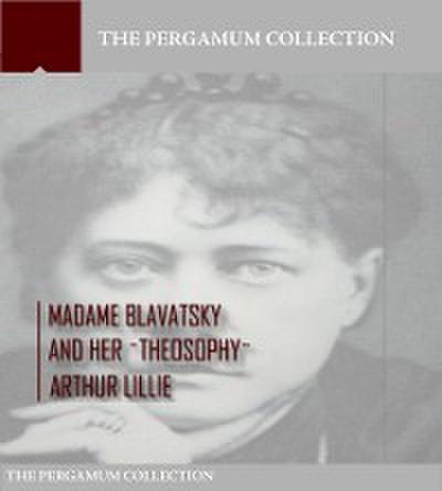 Madame Blavatsky and Her Theosophy