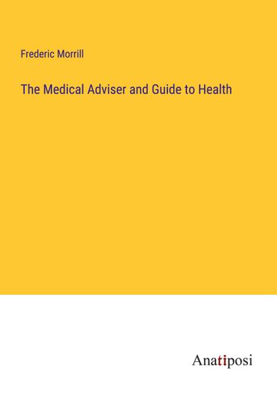 The Medical Adviser and Guide to Health