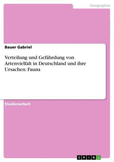 Verteilung und Gefährdung von Artenvielfalt in Deutschland und ihre Ursachen: Fauna - Bauer Gabriel