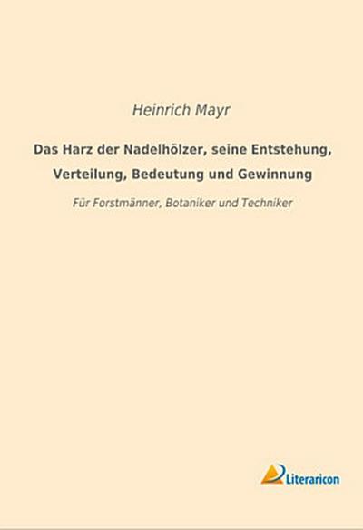 Das Harz der Nadelhölzer, seine Entstehung, Verteilung, Bedeutung und Gewinnung