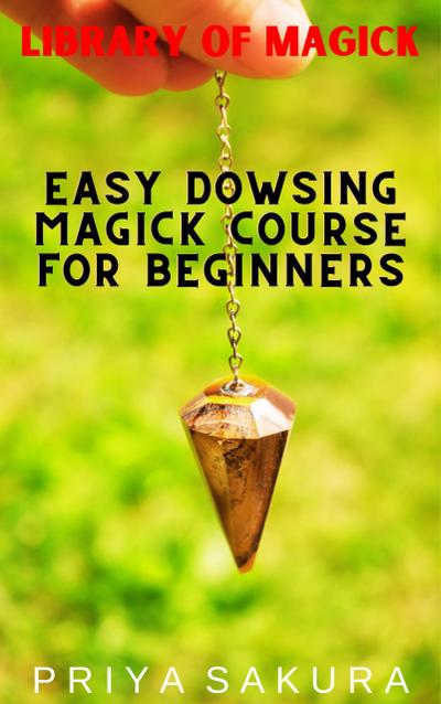 Easy Dowsing Magick Course for Beginners (Library of Magick, #9)