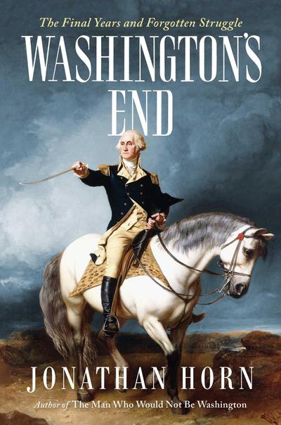 Washington’s End: The Final Years and Forgotten Struggle