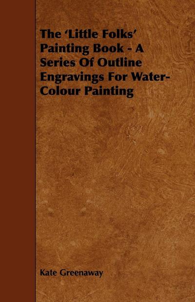 The ’Little Folks’ Painting Book - A Series of Outline Engravings for Water-Colour Painting