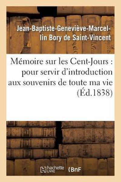 Mémoire Sur Les Cent-Jours: Pour Servir d’Introduction Aux Souvenirs de Toute Ma Vie