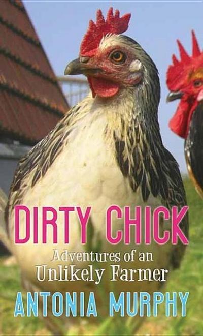 Dirty Chick: Adventures of an Unlikely Farmer