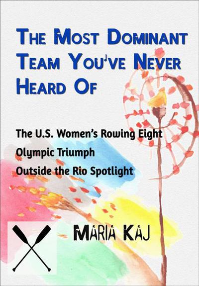 The Most Dominant Team You’ve Never Heard Of: The U.S. Women’s Rowing Eight Olympic Triumph Outside the Rio Spotlight