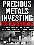 Precious Metals Investing For Beginners: The Quick Guide to Platinum and Palladium