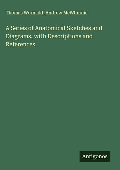 A Series of Anatomical Sketches and Diagrams, with Descriptions and References