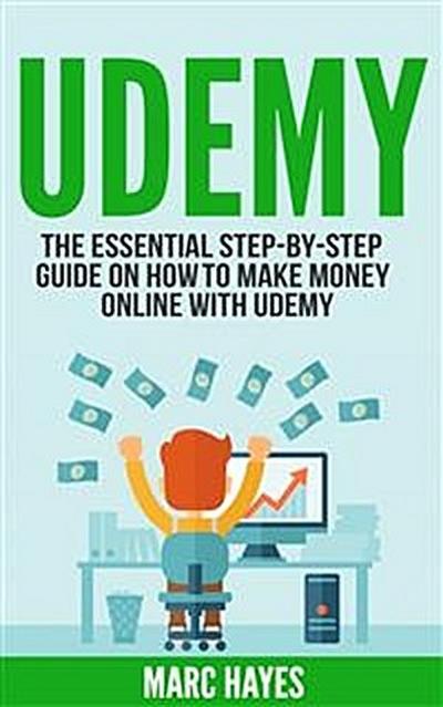 Udemy: The Essential Step-By-Step Guide on How to Make Money Online with Udemy