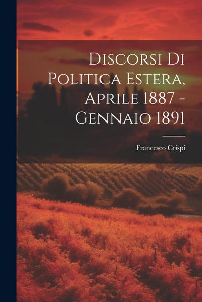 Discorsi di Politica Estera, Aprile 1887 - Gennaio 1891