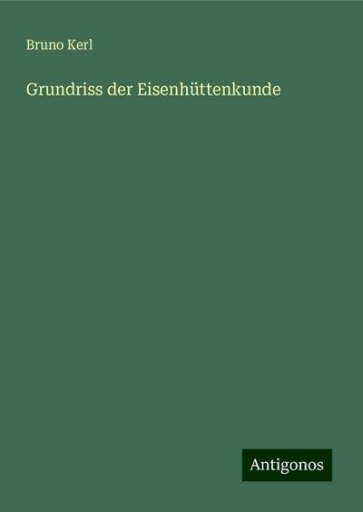 Kerl, B: Grundriss der Eisenhüttenkunde