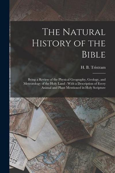 The Natural History of the Bible: Being a Review of the Physical Geography, Geology, and Meteorology of the Holy Land: With a Description of Every Ani