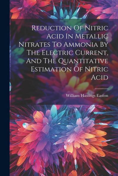 Reduction Of Nitric Acid In Metallic Nitrates To Ammonia By The Electric Current, And The Quantitative Estimation Of Nitric Acid