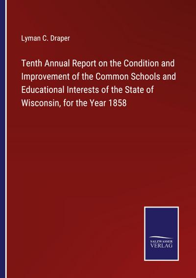 Tenth Annual Report on the Condition and Improvement of the Common Schools and Educational Interests of the State of Wisconsin, for the Year 1858