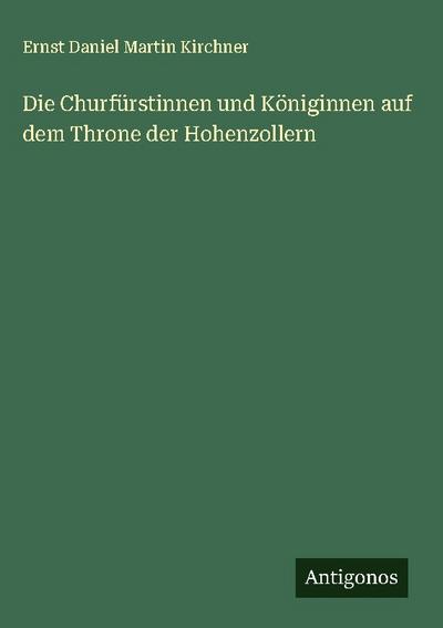 Die Churfürstinnen und Königinnen auf dem Throne der Hohenzollern