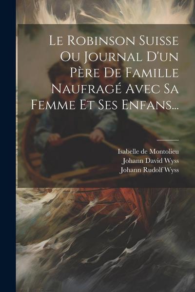 Le Robinson Suisse Ou Journal D’un Père De Famille Naufragé Avec Sa Femme Et Ses Enfans...