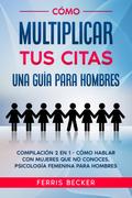 Cómo Multiplicar tus Citas. Una Guía para Hombres