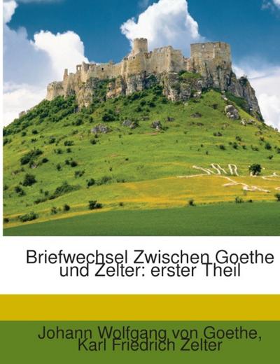 Briefwechsel Zwischen Goethe und Zelter: erster Theil