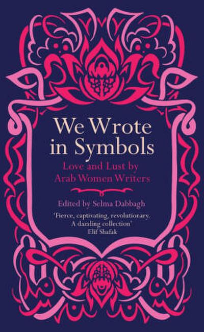 We Wrote in Symbols Lust and Erotica by Arab Women Writers