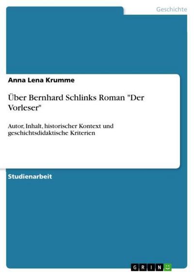 Über Bernhard Schlinks Roman Der Vorleser: Autor, Inhalt, historischer Kontext und geschichtsdidaktische Kriterien - Anna Lena Krumme