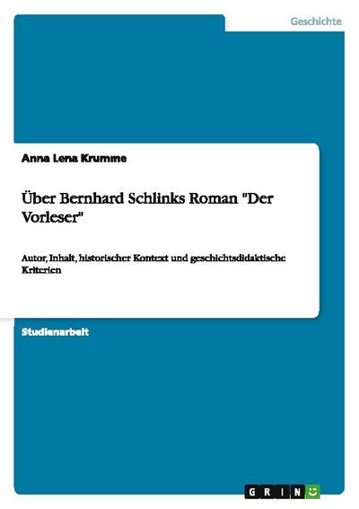 Über Bernhard Schlinks Roman Der Vorleser: Autor, Inhalt, historischer Kontext und geschichtsdidaktische Kriterien - Anna Lena Krumme