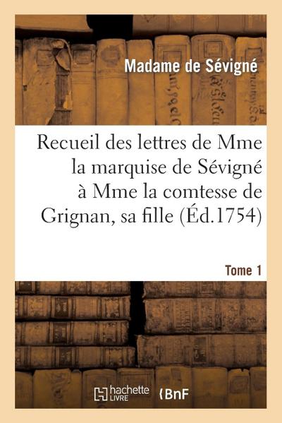 Recueil Des Lettres de Mme La Marquise de Sévigné À Mme La Comtesse de Grignan, Sa Fille. Tome 1