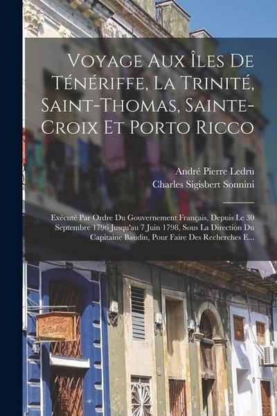 Voyage Aux Îles De Ténériffe, La Trinité, Saint-Thomas, Sainte-Croix Et Porto Ricco: Exécuté Par Ordre Du Gouvernement Français, Depuis Le 30 Septembr