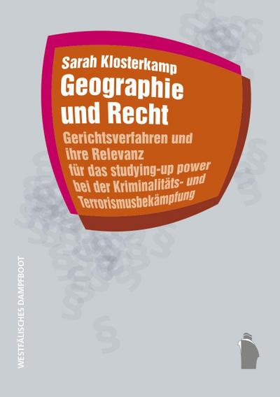 Geographie und Recht: Gerichtsverfahren und ihre Relevanz für das studyiung-up power bei der Kriminalitäts- und Terrorismusbekämpfung (Raumproduktionen: Theorie und gesellschaftliche Praxis)