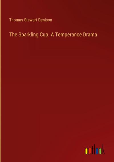 The Sparkling Cup. A Temperance Drama