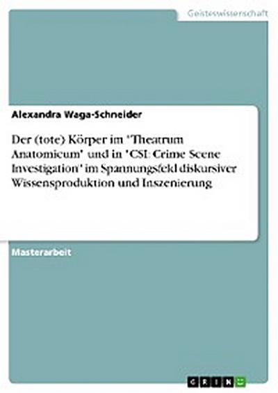 Der (tote) Körper im "Theatrum Anatomicum" und in "CSI: Crime Scene Investigation" im Spannungsfeld diskursiver Wissensproduktion und Inszenierung