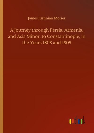 A Journey through Persia, Armenia, and Asia Minor, to Constantinople, in the Years 1808 and 1809