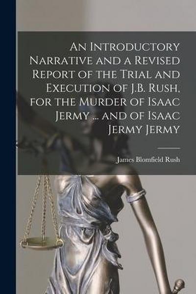 An Introductory Narrative and a Revised Report of the Trial and Execution of J.B. Rush, for the Murder of Isaac Jermy ... and of Isaac Jermy Jermy