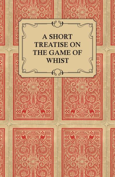 A Short Treatise on the Game of Whist - Containing the Laws of the Game
