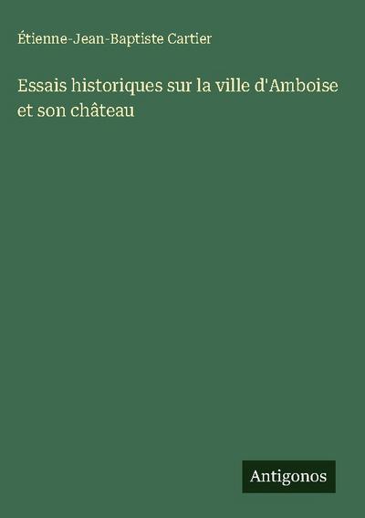 Essais historiques sur la ville d’Amboise et son château