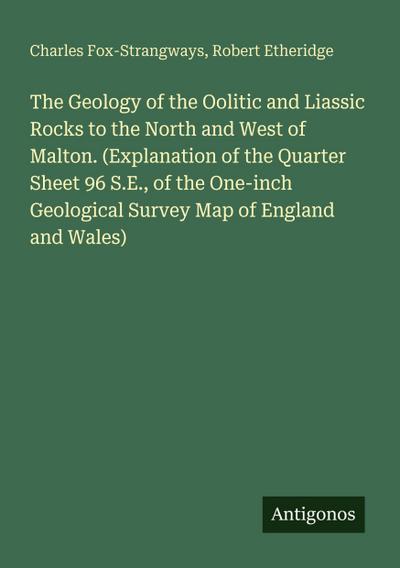 The Geology of the Oolitic and Liassic Rocks to the North and West of Malton. (Explanation of the Quarter Sheet 96 S.E., of the One-inch Geological Survey Map of England and Wales)