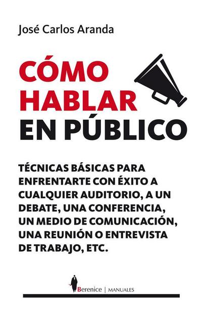 Cómo hablar en público : técnicas prácticas para enfrentarte con éxito a cualquier auditorio, a un debate, a un medio de comunicación o a una entrevista de trabajo