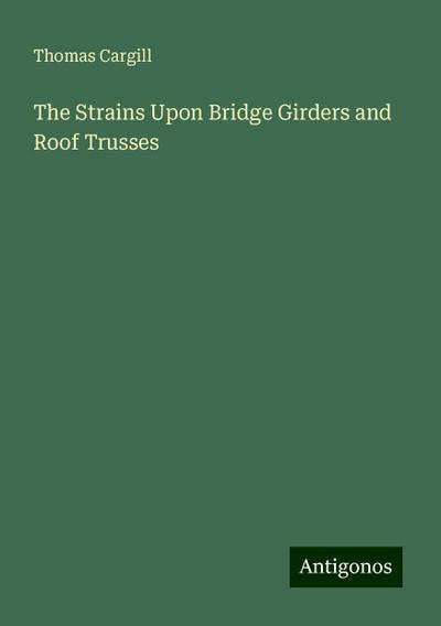 The Strains Upon Bridge Girders and Roof Trusses
