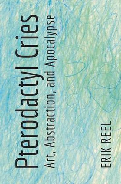 Pterodactyl Cries: Art, Abstraction, and Apocalypse