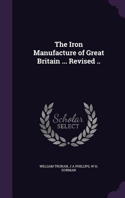 The Iron Manufacture of Great Britain ... Revised ..