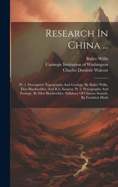 Research In China ...: Pt. 1. Descriptive Topography And Geology, By Bailey Willis, Eliot Blackwelder, And R.h. Sargent. Pt. 2. Petrography A