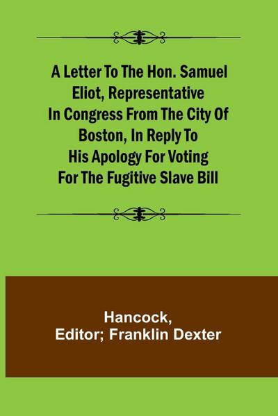 A Letter to the Hon. Samuel Eliot, Representative in Congress From the City of Boston, In Reply to His Apology For Voting For the Fugitive Slave Bill.