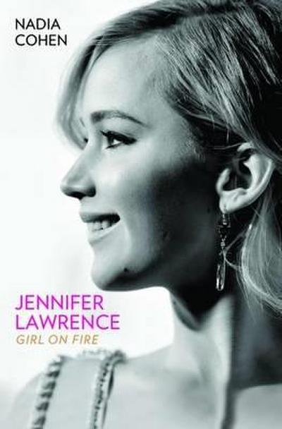 Jennifer Lawrence: Girl on Fire - The Biography