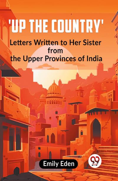 Up the Country’ Letters Written To Her Sister From The Upper Provinces Of India
