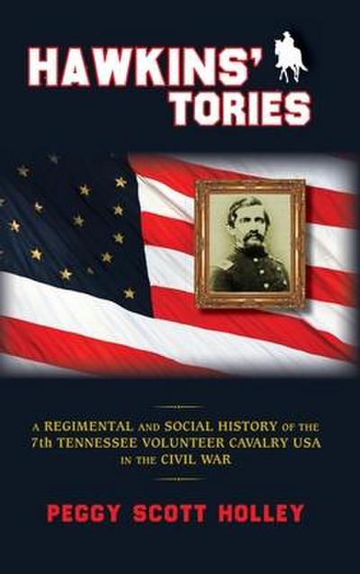 Hawkins’ Tories: A Regimental and Social History of the 7th Tennessee Volunteer Cavalry USA