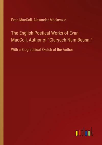The English Poetical Works of Evan MacColl, Author of "Clarsach Nam Beann."