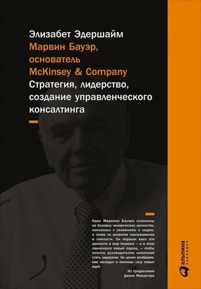 McKinsey’s Marvin Bower: Vision, Leadership, and the Creation of Management Consulting