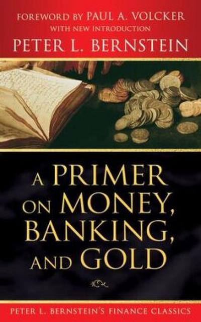 A Primer on Money, Banking, and Gold (Peter L. Bernstein’s Finance Classics)