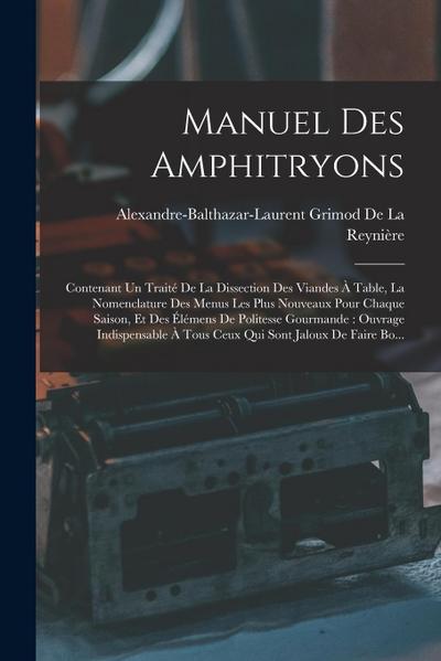 Manuel Des Amphitryons: Contenant Un Traité De La Dissection Des Viandes À Table, La Nomenclature Des Menus Les Plus Nouveaux Pour Chaque Sais