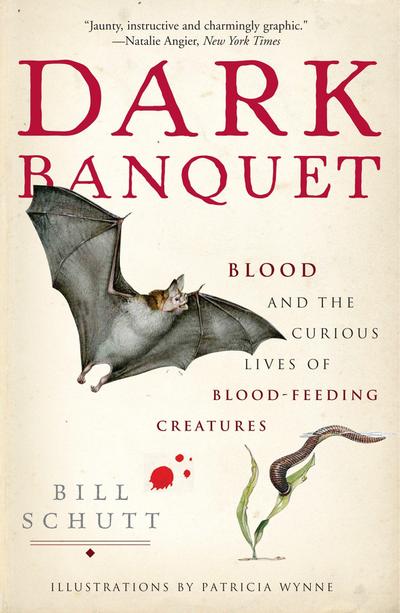 Dark Banquet: Blood and the Curious Lives of Blood-Feeding Creatures - Bill Schutt